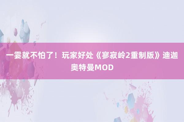 一霎就不怕了！玩家好处《寥寂岭2重制版》迪迦奥特曼MOD