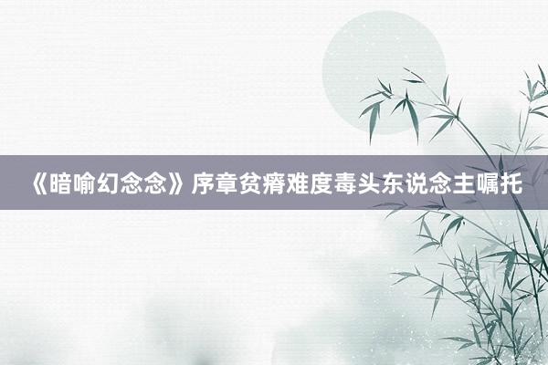 《暗喻幻念念》序章贫瘠难度毒头东说念主嘱托