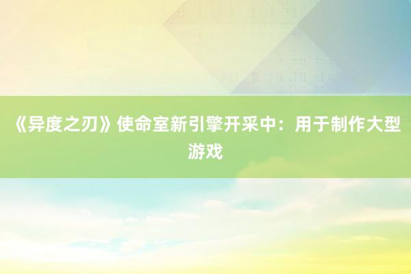 《异度之刃》使命室新引擎开采中：用于制作大型游戏